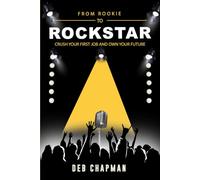From Rookie To Rockstar: Crush Your First Job and Own Your Future