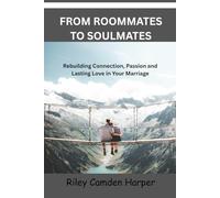 FROM ROOMMATES TO SOULMATES: Rebuilding Connection, Passion and Lasting Love in Your Marriage