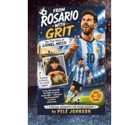 FROM ROSARIO WITH GRIT The True Story of Lionel Messi: A boy who was told he might not grow much taller - and grew into the greatest footballer of his ... BIOGRAPHY FOR YOUNG READERS • AGES 6-12