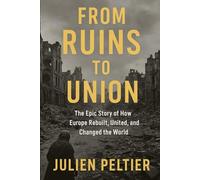 From Ruins to Union: The Epic Story of How Europe Rebuilt, United, and Changed the World
