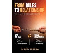 From Rules to Relationship: Exploring Biblical Contrasts: Law vs Grace, Religion vs Relationship, Fear vs Faith, Control vs Freedom, and Commitment vs Surrender