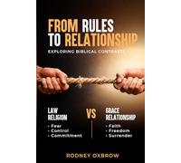 From Rules to Relationship: Exploring Biblical Contrasts: Law vs Grace, Religion vs Relationship, Fear vs Faith, Control vs Freedom, and Commitment vs Surrender