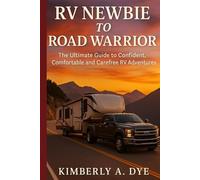 From RV Newbie to Road Warrior: The Ultimate Guide to Confident, Comfortable, and Carefree RV Adventures