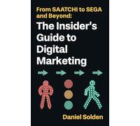From SAATCHI to SEGA and Beyond: The Insider's Guide to Digital Marketing