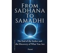 From Sadhana to Samadhi : Why There Is Nothing to Attain: The End of the Seeker and the Discovery of What You Are - When Practice Ends and Being Remains