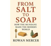 From Salt to Soap: How the Mundane Made the Modern World