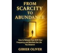 From Scarcity to Abundance: How to Release Fear, Shift Your Frequency, and Manifest the Life You Deserve