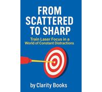 From Scattered to Sharp: Train Laser Focus in a World of Constant Distractions (Laser Focus Series)