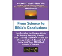From Science to Bible's Conclusions: How Decoding the Universe-Origin by Properly Revisiting Scientific Data-That Top Scientists Collected but Wrongly ... 3500 Years Old Biblical Account of Creation