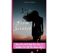 From Scratch: How One Girl Took Her Pain & Walked Out Of The Ashes Alive