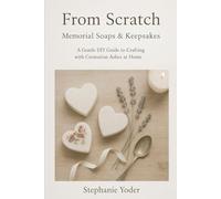 From Scratch: Memorial Soaps & Keepsakes: A Gentle DIY Guide to Crafting with Cremation Ashes at Home (From Scratch Series: Simple, Heartfelt Guides for Homemade Living)