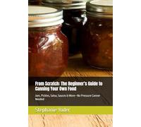 From Scratch: The Beginner’s Guide to Canning Your Own Food: Jam, Pickles, Salsa, Sauces & More-No Pressure Canner Needed: 3 (From Scratch Series: Simple, Heartfelt Guides for Homemade Living)