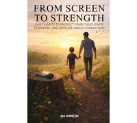 From Screen to Strength: Daily Habits to Protect Your Child, Ignite Potential, and Restore Family Connection.