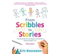 From Scribbles to Stories: The Developmental Magic of Children's Drawing Ages 3-8, Vol. 1: What Your Child's Art Really Means-A Parent's Guide to ... Strength, Focus, and Heartfelt Connection)