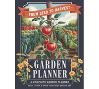 From Seed To Harvest: A Complete Garden Planner: Plan, Track & Grow Your Best Garden Yet