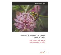 From Seed to Survival: The Hidden World of Plants: How Plants Grow, Adapt, and Sustain Life on Earth