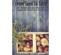 From Seed To Table An Edible Garden Planner, Logbook, & Harvest Journal: Notebook with Easy To Read Print about Gardening, Vegetables, and Cultivation | 6x9 inches, 125 Pages | 100 Templates... Gift for Gardeners, Horticulture, and Green Thumbs