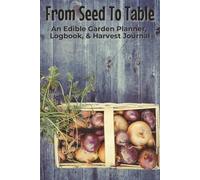 From Seed To Table An Edible Garden Planner, Logbook, & Harvest Journal: Notebook with Easy To Read Print about Gardening, Vegetables, and Cultivation | 6x9 inches, 125 Pages | 100 Templates... Gift for Gardeners, Horticulture, and Green Thumbs