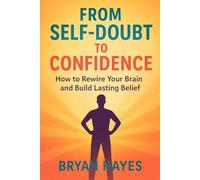 From Self-Doubt to Confidence: How to Rewire Your Brain and Build Lasting Belief (Tiny Actions, Big Impact)