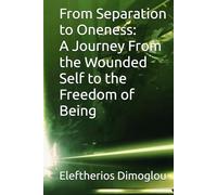 From Separation to Oneness: A Journey From the Wounded Self to the Freedom of Being