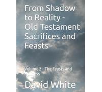 From Shadow to Reality - Old Testament Sacrifices and Feasts: Volume 2 - The Feasts and Holiness