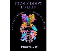 From Shadows to Light: A Journey Through the Colors of Healing: A Guide to Restoration, Strength, and Renewed Hope
