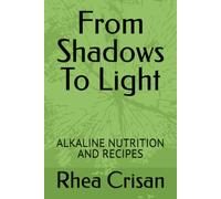 From Shadows To Light: ALKALINE NUTRITION AND RECIPES