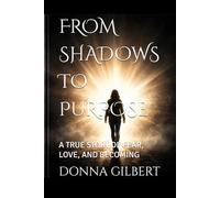 FROM SHADOWS TO PURPOSE: A TRUE STORY OF FEAR, LOVE, AND BECOMING