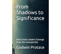 From Shadows to Significance: How Great Leaders Emerge from the Unexpected