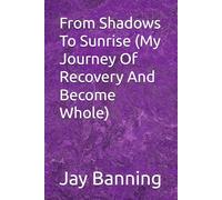 From Shadows To Sunrise (My Journey Of Recovery And Become Whole)