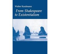 From Shakespeare to Existentialism: Essays on Shakespeare and Goethe; Hegel and Kierkegaard; Nietzsche, Rilke and Freud; Jaspers, Heidegger, and Toynbee