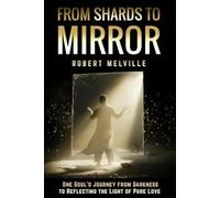 From Shards to Mirror: One Soul’s Journey from Darkness to Reflecting the Light of Pure Love
