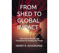 FROM SHED TO GLOBAL IMPACT: How Failure Became the Foundation for Feeding the World
