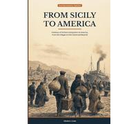 From Sicily to America: A History of Sicilian Immigration to America, from the Villages to Ellis Island and Beyond