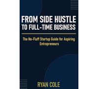 From Side Hustle to Full-Time Business: The No-Fluff Startup Guide for Aspiring Entrepreneurs (The Entrepreneur Playbook Series)