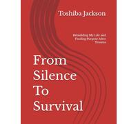 From Silence To Survival: Rebuilding My Life and Finding Purpose After Trauma