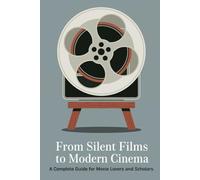 From Silent Films to Modern Cinema: A Complete Guide for Movie Lovers and Scholars