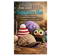 From Simple Stitch to Signature Hat: A Complete Guide to Designing, Customizing, and Crocheting Unique Hats