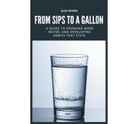From Sips To a Gallon: A Guide To Drinking More Water, And Building Habits That Stick.