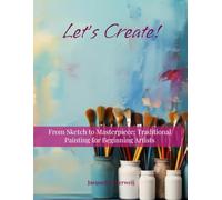 From Sketch to Masterpiece: Traditional Painting for Beginning Artists (Let's Create!)