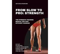 From Slow To Pro: Strength: The strength training manual for fast efficient running (From Slow To Pro, The Secret To Fast Efficient Running Performance)
