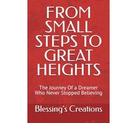 FROM SMALL STEPS TO GREAT HEIGHTS: The Journey Of a Dreamer Who Never Stopped Believing