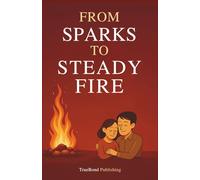 From Sparks To Steady Fire: How To Transform Passionate Beginnings Into Lasting Love