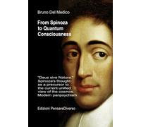 From Spinoza to Quantum Consciousness.: "Deus sive Natura." Spinoza's thought as a precursor to the current unified view of the cosmos. Modern ... Texts by Bruno Del Medico in English. (ING))