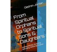 From Spiritual Orphans to Spiritual Sons & Daughters: Healing Identity, Restoring Belonging, Releasing Purpose