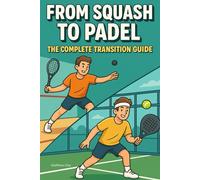 From Squash to Padel: The Complete Transition Guide (The Complete Padel Player's Library Series)