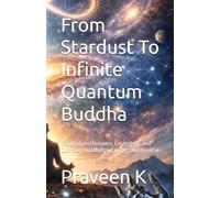 From Stardust To Infinite Quantum Buddha: Tracing Consciousness, Cosmology, and Quantum Buddhahood across the Universe (Quantum Buddhahood: A ... Path of Science, Dhamma, and Social Justice)