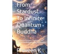 From Stardust To Infinite Quantum Buddha: Tracing Consciousness, Cosmology, and Quantum Buddhahood across the Universe (Quantum Buddhahood: A ... Path of Science, Dhamma, and Social Justice)