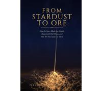 From Stardust to Ore: How the Stars Made the Metals, How Earth Hid Them, and How We Find and Use Them