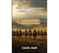 From Steppe to Kingdom A History of Medieval Hungary: The Magyars, Christianization, Mongol Destruction, and the Ottoman Wars in Central Europe.: 13 (European countries)